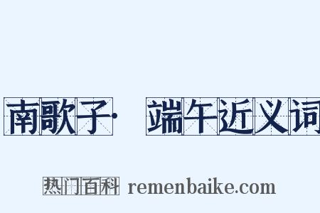 南歌子·端午近义词是什么意思的图片